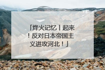 烽火记忆丨起来！反对日本帝国主义进攻河北！