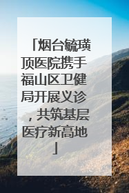 烟台毓璜顶医院携手福山区卫健局开展义诊，共筑基层医疗新高地