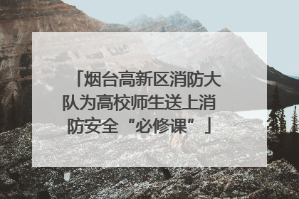 烟台高新区消防大队为高校师生送上消防安全“必修课”