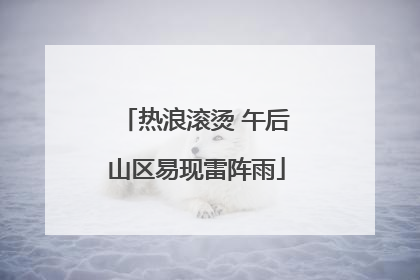 热浪滚烫 午后山区易现雷阵雨