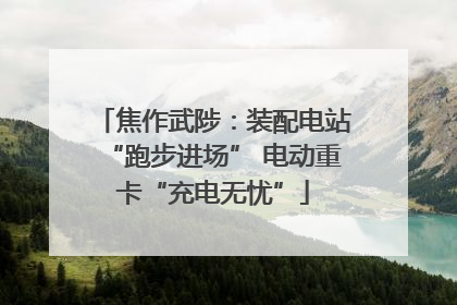 焦作武陟：装配电站“跑步进场” 电动重卡“充电无忧”