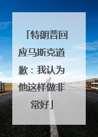 特朗普回应马斯克道歉：我认为他这样做非常好
