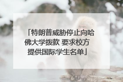 特朗普威胁停止向哈佛大学拨款 要求校方提供国际学生名单