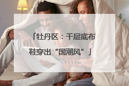 牡丹区：千层底布鞋穿出“国潮风”