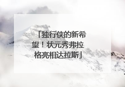 独行侠的新希望！状元秀弗拉格亮相达拉斯