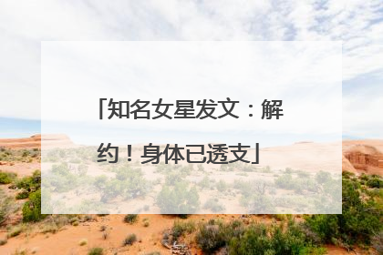 知名女星发文：解约！身体已透支