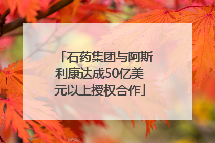 石药集团与阿斯利康达成50亿美元以上授权合作