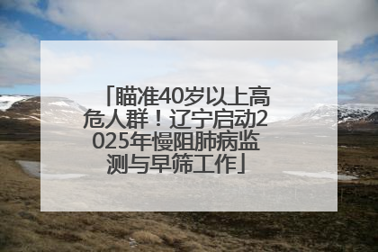 瞄准40岁以上高危人群！辽宁启动2025年慢阻肺病监测与早筛工作