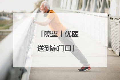 瞭望丨优医送到家门口