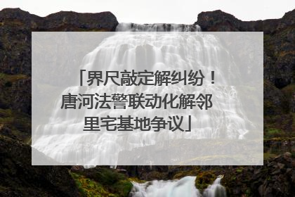 界尺敲定解纠纷！唐河法警联动化解邻里宅基地争议
