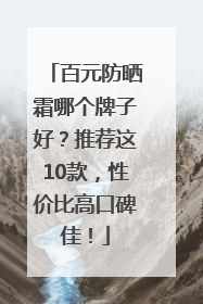 百元防晒霜哪个牌子好？推荐这10款，性价比高口碑佳！