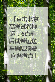 直击北京高考试卷押运：6点前后试卷运送车辆陆续驶向各考点
