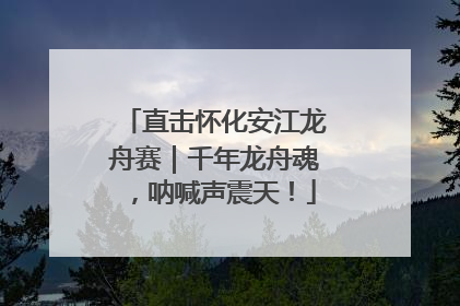 直击怀化安江龙舟赛｜千年龙舟魂，呐喊声震天！