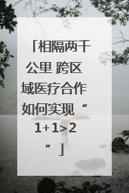 相隔两千公里 跨区域医疗合作如何实现“1+1>2”