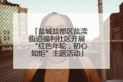 盐城盐都区盐渎街道福利社区开展“红色年轮，初心如炬”主题活动