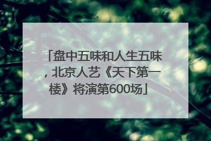 盘中五味和人生五味，北京人艺《天下第一楼》将演第600场