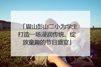 眉山彭山二小为学生打造一场浸润传统、绽放童趣的节日盛宴