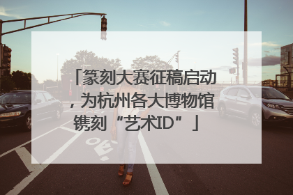 篆刻大赛征稿启动，为杭州各大博物馆镌刻“艺术ID”