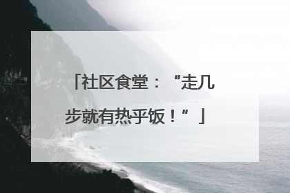 社区食堂：“走几步就有热乎饭！”