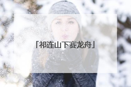 祁连山下赛龙舟