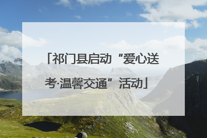 祁门县启动“爱心送考·温馨交通”活动