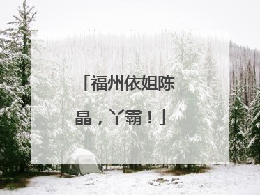 福州依姐陈晶，丫霸！