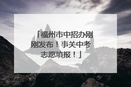 福州市中招办刚刚发布！事关中考志愿填报！