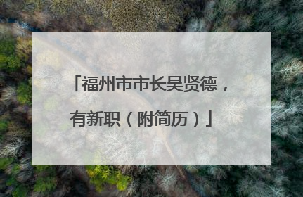 福州市市长吴贤德，有新职（附简历）