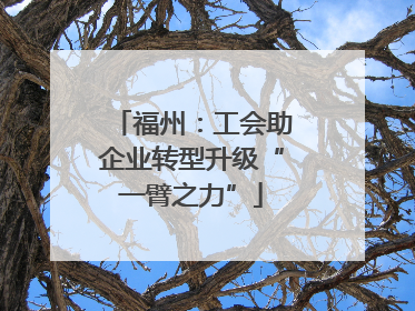 福州：工会助企业转型升级“一臂之力”