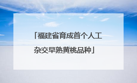 福建省育成首个人工杂交早熟黄桃品种