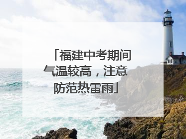 福建中考期间气温较高，注意防范热雷雨