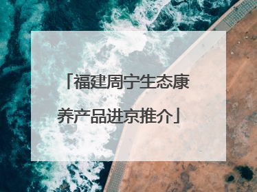 福建周宁生态康养产品进京推介