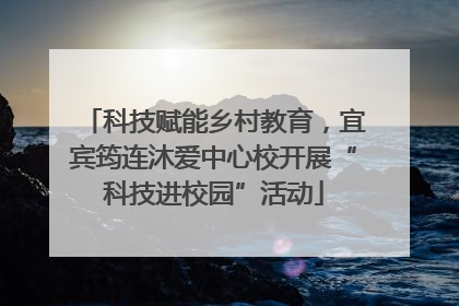科技赋能乡村教育，宜宾筠连沐爱中心校开展“科技进校园”活动