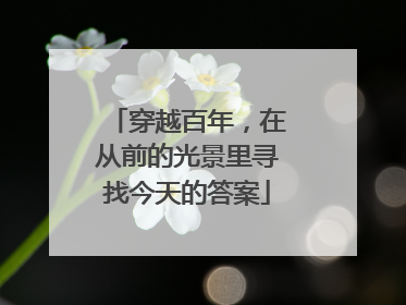 穿越百年，在从前的光景里寻找今天的答案