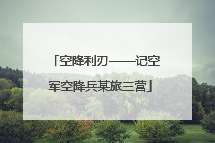 空降利刃——记空军空降兵某旅三营