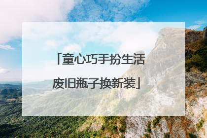 童心巧手扮生活 废旧瓶子换新装