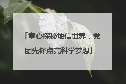 童心探秘地信世界，党团先锋点亮科学梦想