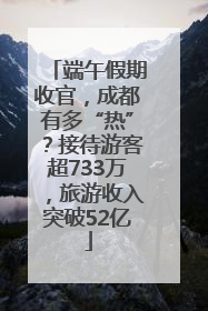 端午假期收官，成都有多“热”？接待游客超733万，旅游收入突破52亿