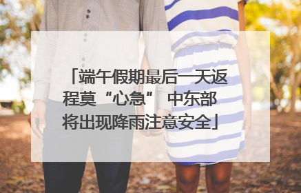 端午假期最后一天返程莫“心急” 中东部将出现降雨注意安全