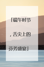 端午时节，舌尖上的芬芳盛宴