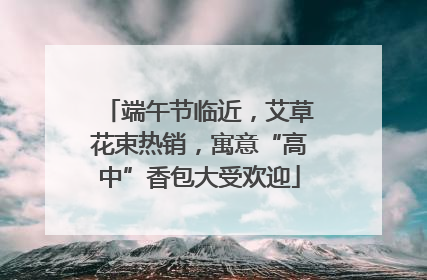 端午节临近，艾草花束热销，寓意“高中”香包大受欢迎