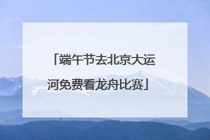 端午节去北京大运河免费看龙舟比赛