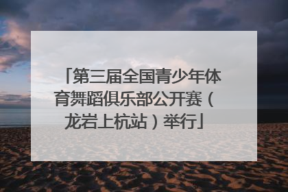 第三届全国青少年体育舞蹈俱乐部公开赛（龙岩上杭站）举行