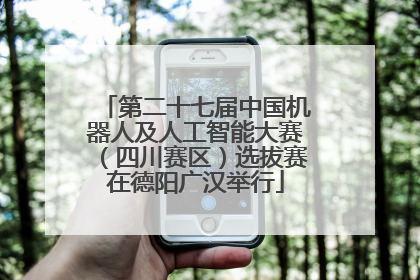 第二十七届中国机器人及人工智能大赛（四川赛区）选拔赛在德阳广汉举行