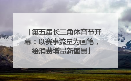 第五届长三角体育节开幕：以赛事流量为画笔，绘消费增量新图景