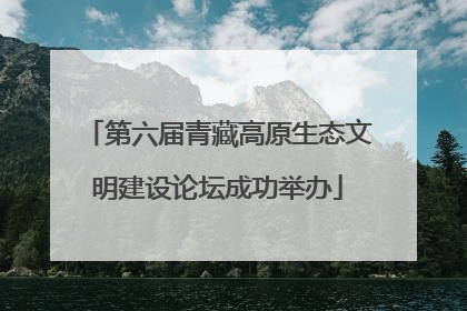 第六届青藏高原生态文明建设论坛成功举办