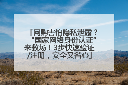 网购害怕隐私泄露？“国家网络身份认证”来救场！3步快速验证/注册，安全又省心