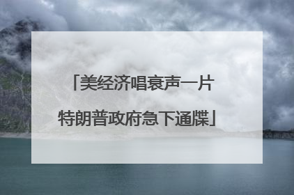 美经济唱衰声一片 特朗普政府急下通牒