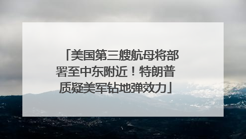美国第三艘航母将部署至中东附近！特朗普质疑美军钻地弹效力