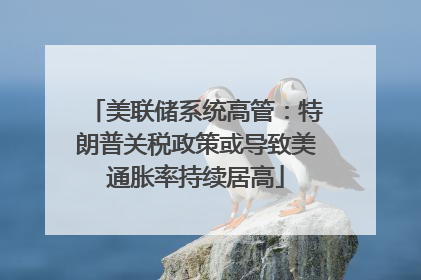 美联储系统高管：特朗普关税政策或导致美通胀率持续居高